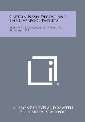 Captain Nash Decost and the Liverpool Packets: Marine Historical Association, No. 28, April, 1955 - Sawtell, Clement Cleveland, and Stackpole, Edouard a (Foreword by)