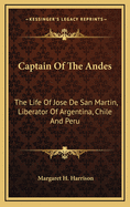 Captain Of The Andes: The Life Of Jose De San Martin, Liberator Of Argentina, Chile And Peru