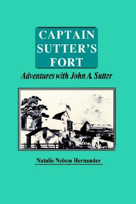 Captain Sutter's Fort, Adventures with John A. Sutter - Hernandez, Natalie Nelson