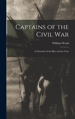 Captains of the Civil War: A Chronicle of the Blue and the Gray - Wood, William