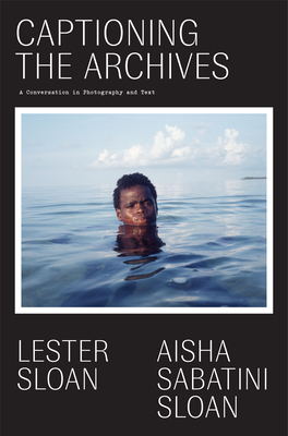 Captioning the Archives: (Of the Diaspora - North America) - Sabatini Sloan, Aisha (Text by), and Sloan, Lester (Photographer), and Vital-Lazare, Erica (Editor)