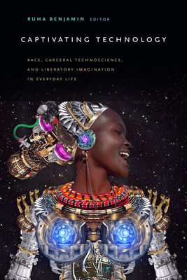 Captivating Technology: Race, Carceral Technoscience, and Liberatory Imagination in Everyday Life - Benjamin, Ruha (Editor)