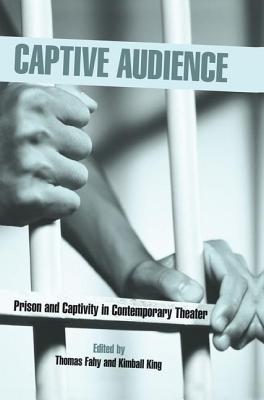 Captive Audience: Prison and Captivity in Contemporary Theatre - Fahy, Thomas (Editor), and King, Kimball (Editor)