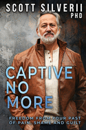 Captive No More: Freedom From Your Past of Pain, Shame and Guilt