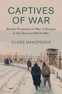 Captives of War: British Prisoners of War in Europe in the Second World War