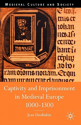 Captivity and Imprisonment in Medieval Europe, 1000-1300 - Dunbabin, J