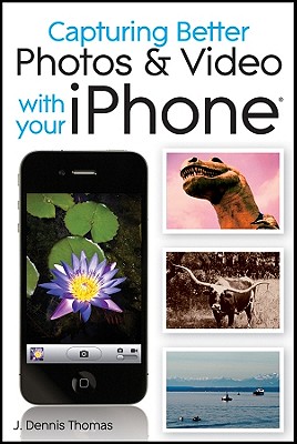 Capturing Better Photos & Video with Your iPhone - Thomas, J Dennis