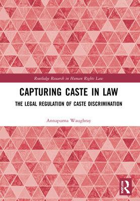 Capturing Caste in Law: The Legal Regulation of Caste Discrimination - Waughray, Annapurna