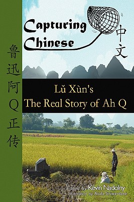 Capturing Chinese The Real Story of Ah Q: An Advanced Chinese Reader with Pinyin and Detailed Footnotes to Help Read Chinese Literature - Xun, Lu, Professor, and Nadolny, Kevin John (Editor)