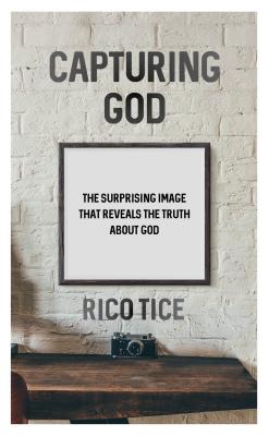 Capturing God: The Surprising Image That Reveals the Truth about God - Tice, Rico