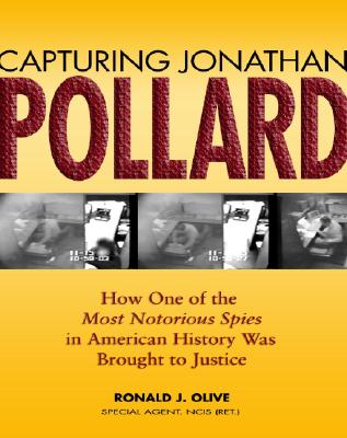 Capturing Jonathan Pollard: How One of the Most Notorious Spies in American History Was Brought to Justice - Olive, Ronald J