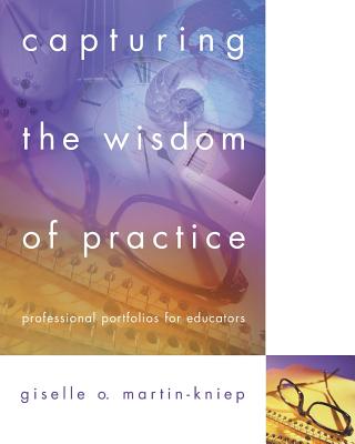 Capturing the Wisdom of Practice: Professional Portfolios for Educators - Martin-Kniep, Giselle O, Dr.