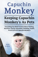 Capuchin Monkey: Everything You Need To know About Feeding, Nutrition, Caring, Interaction, Breeding, Health, Pros & Cons Of Capuchin Monkey's