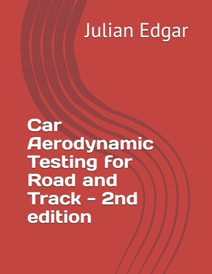 Car Aerodynamic Testing for Road and Track - 2nd Edition: How to test drag, lift and downforce with low-cost, accurate and easy techniques - Edgar, Julian