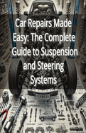 Car Repairs Made Easy: The Complete Guide to Suspension and Steering Systems