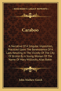 Caraboo: A Narrative of a Singular Imposition, Practiced Upon the Benevolence of a Lady Residing in the Vicinity of the City of Bristol by a Young Woman of the Name of Mary Willcocks, Alias Baker