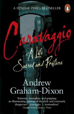 Caravaggio: A Life Sacred and Profane - Dixon, Andrew Graham
