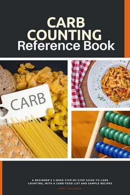 Carb Counting Reference Book: A Beginner's 2-Week Step-by-Step Guide to Carb Counting, With a Carb Food List and Sample Recipes - Golanna, Mary