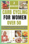 Carb Cycling for Women Over 50: A Beginners Ultimate Guide and cookbook to Weight Loss, Nutritious Meal Plans, and Simple Prep Recipes for over 50 and 60 "