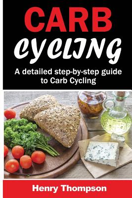 Carb Cycling: The Ultimate Step-By-Step Guide to Rapid Weight Loss, Delicious Recipes and Meal Plans (Carbohydrate Cycling, Carbcycling for Women/Men/Weight Loss/Health/Ketogenic/Gains/Highprotein) - Thompson, Henry