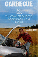 Carbecue: The Complete Guide to Cooking on a Car Engine