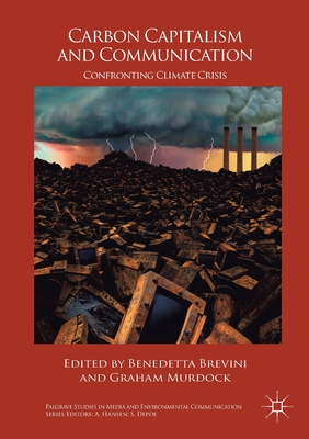 Carbon Capitalism and Communication: Confronting Climate Crisis - Brevini, Benedetta (Editor), and Murdock, Graham (Editor)