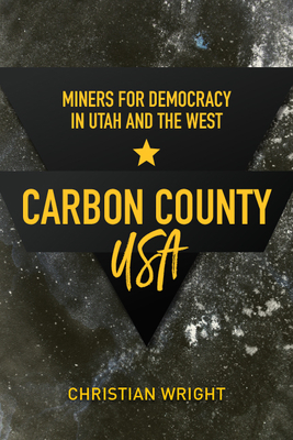 Carbon County, USA: Miners for Democracy in Utah and the West - Wright, Christian