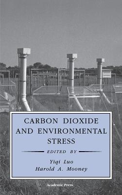 Carbon Dioxide and Environmental Stress - Yiqi, Luo (Editor), and Mooney, Harold A (Editor), and Saugier, Bernard