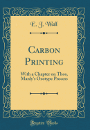 Carbon Printing: With a Chapter on Thos, Manly's Ozotype Process (Classic Reprint)