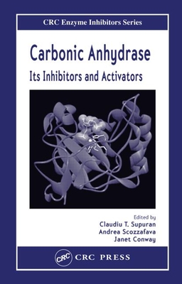 Carbonic Anhydrase: Its Inhibitors and Activators - Supuran, Claudiu T (Editor), and Scozzafava, Andrea (Editor), and Conway, Janet (Editor)