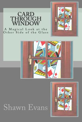 Card Through Window - A Magical Look at the Other Side of the Glass: A Study in Magic Theory and Application - Evans, Shawn C