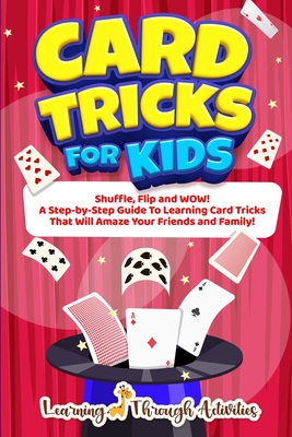 Card Tricks For Kids: Shuffle, Flip and WOW! A Step-by-Step Guide To Learning Card Tricks That Will Amaze Your Friends And Family! - Gibbs, C