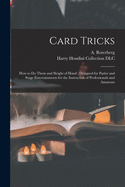 Card Tricks: How to Do Them and Sleight of Hand: Designed for Parlor and Stage Entertainments for the Instruction of Professionals and Amateurs