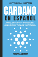 Cardano en Espaol: La gua definitiva para introducirte al mundo de Cardano ADA, las criptomonedas smart contracts y dominarlo por completo