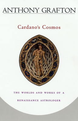 Cardano's Cosmos: The Worlds and Works of a Renaissance Astrologer - Grafton, Anthony
