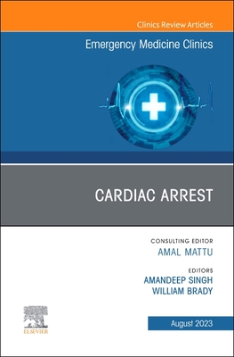 Cardiac Arrest, an Issue of Emergency Medicine Clinics of North America: Volume 41-3 - Brady, William J, MD (Editor), and Singh, Amandeep, MD (Editor)