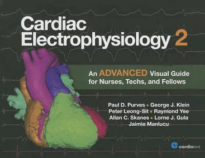 Cardiac Electrophysiology 2: An Advanced Visual Guide for Nurses, Techs, and Fellows - Purves, Paul D, and Klein, George J, and Gula, Lorne J