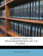 Cardiff and Its Neighbourhood [By J.H. Clark]....