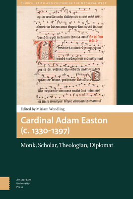 Cardinal Adam Easton (C. 1330-1397): Monk, Scholar, Theologian, Diplomat - Wendling, Miriam (Editor), and Greatrex, Joan (Contributions by), and Dennison, Lynda (Contributions by)