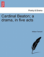 Cardinal Beaton; A Drama, in Five Acts - Tennant, William