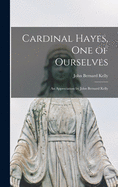 Cardinal Hayes, One of Ourselves; an Appreciation by John Bernard Kelly