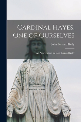Cardinal Hayes, One of Ourselves; an Appreciation by John Bernard Kelly - Kelly, John Bernard 1888-1957
