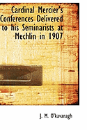 Cardinal Mercier's Conferences Delivered to His Seminarists at Mechlin in 1907