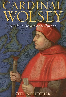 Cardinal Wolsey: A Life in Renaissance Europe - Fletcher, Stella