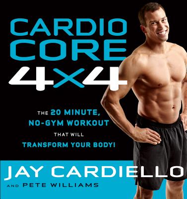 Cardio Core 4x4: The 20-Minute, No-Gym Workout That Will Transform Your Body! - Cardiello, Jay, and Williams, Pete