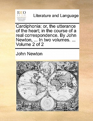 Cardiphonia: Or, the Utterance of the Heart; In the Course of a Real Correspondence. by John Newton, ... in Two Volumes. ... Volume 2 of 2 - Newton, John