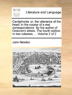 Cardiphonia: Or, the Utterance of the Heart; In the Course of a Real Correspondence. by the Author of Omicron's Letters. the Fourth Edition. in Two Volumes. ... Volume 2 of 2 - Newton, John