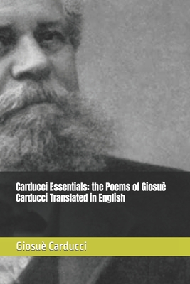 Carducci Essentials: the Poems of Giosu Carducci Translated in English - Baruffi, Alessandro (Translated by), and Carducci, Giosu