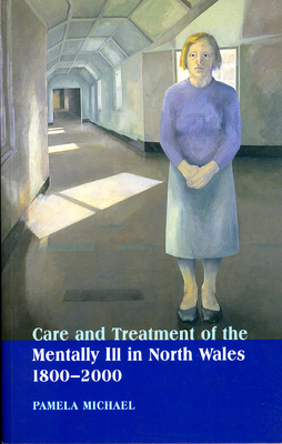 Care and Treatment of the Mentally Ill in North Wales, 1800-2000 - Michael, Pamela