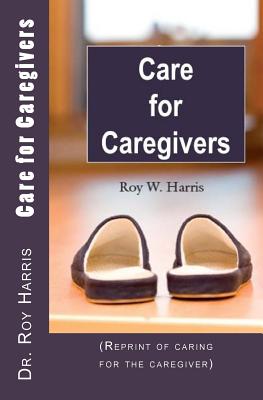 Care for Caregivers: (Reprint of caring for the caregiver) - Harris, Roy W